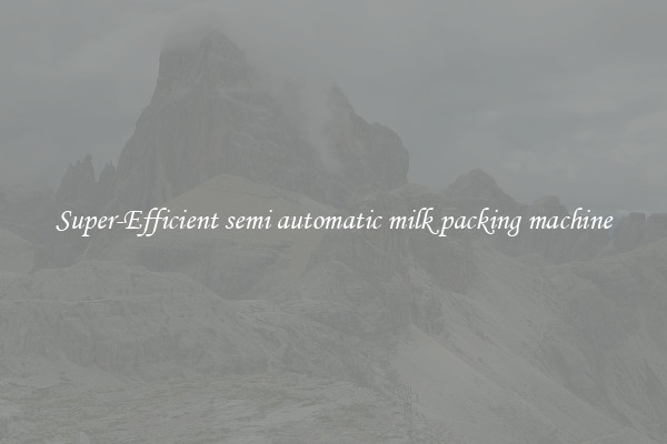 Super-Efficient semi automatic milk packing machine