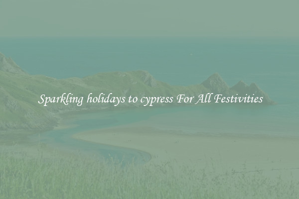 Sparkling holidays to cypress For All Festivities