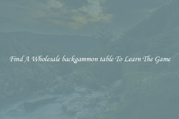 Find A Wholesale backgammon table To Learn The Game