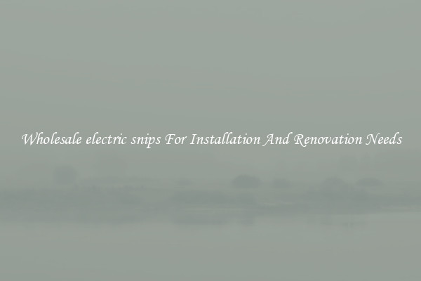Wholesale electric snips For Installation And Renovation Needs