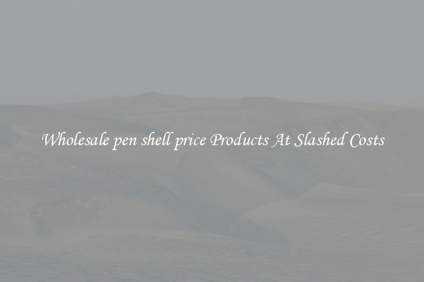 Wholesale pen shell price Products At Slashed Costs