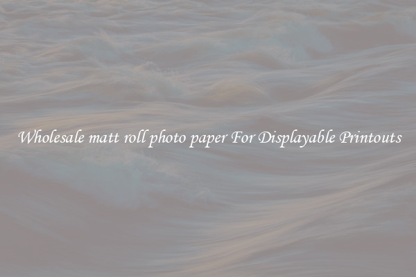 Wholesale matt roll photo paper For Displayable Printouts