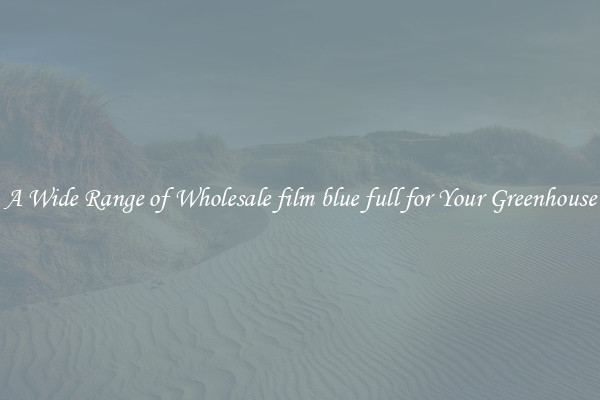 A Wide Range of Wholesale film blue full for Your Greenhouse
