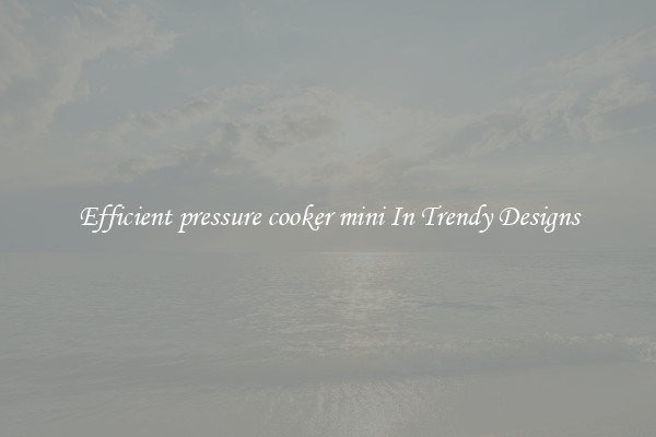 Efficient pressure cooker mini In Trendy Designs