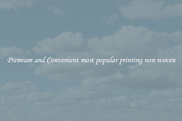 Premium and Convenient most popular printing non woven