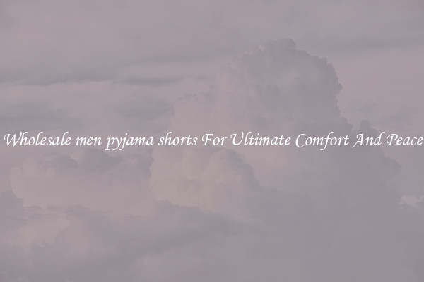 Wholesale men pyjama shorts For Ultimate Comfort And Peace