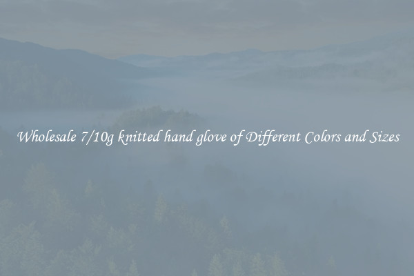 Wholesale 7/10g knitted hand glove of Different Colors and Sizes