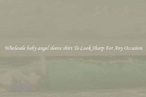 Wholesale baby angel sleeve shirt To Look Sharp For Any Occasion