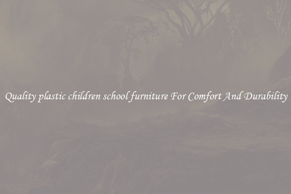 Quality plastic children school furniture For Comfort And Durability