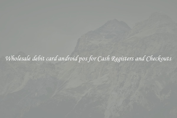 Wholesale debit card android pos for Cash Registers and Checkouts 