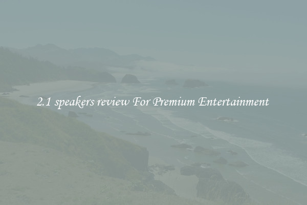 2.1 speakers review For Premium Entertainment 