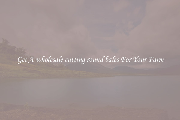 Get A wholesale cutting round bales For Your Farm