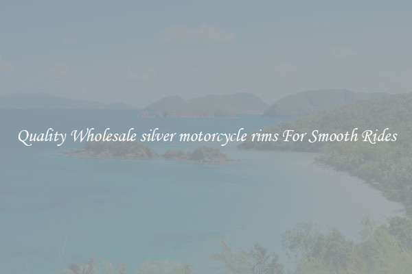 Quality Wholesale silver motorcycle rims For Smooth Rides