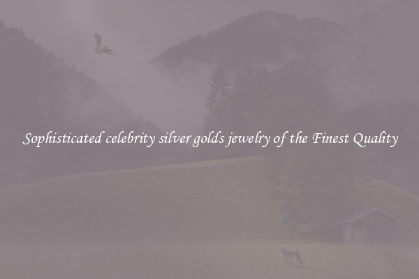Sophisticated celebrity silver golds jewelry of the Finest Quality