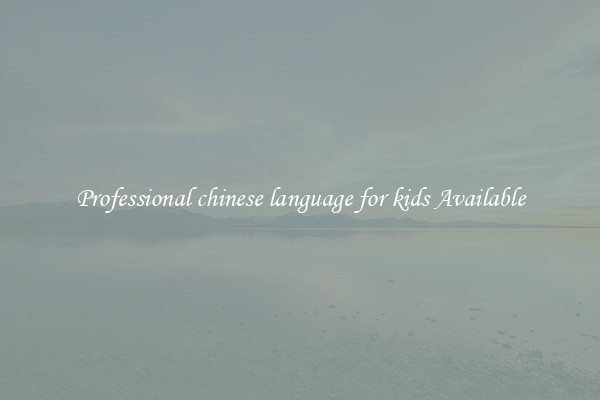 Professional chinese language for kids Available