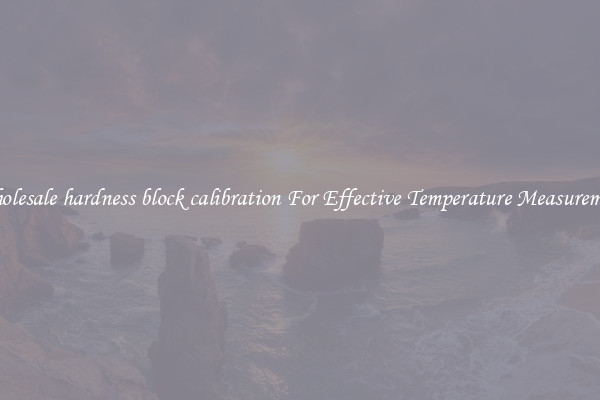 Wholesale hardness block calibration For Effective Temperature Measurement