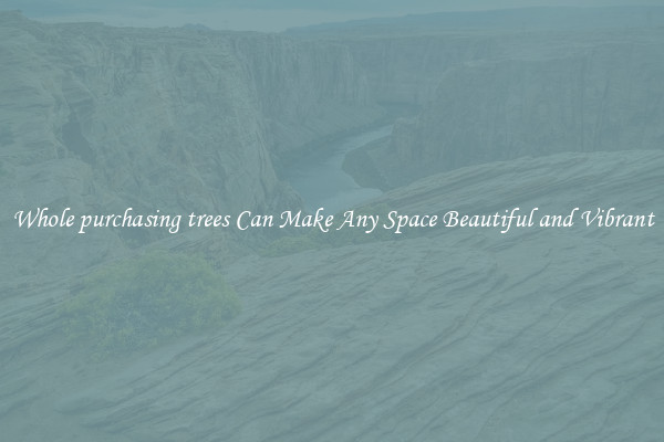 Whole purchasing trees Can Make Any Space Beautiful and Vibrant