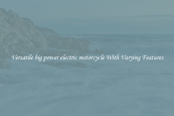 Versatile big power electric motorcycle With Varying Features