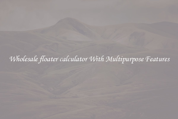 Wholesale floater calculator With Multipurpose Features