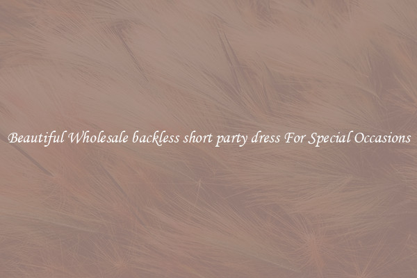 Beautiful Wholesale backless short party dress For Special Occasions