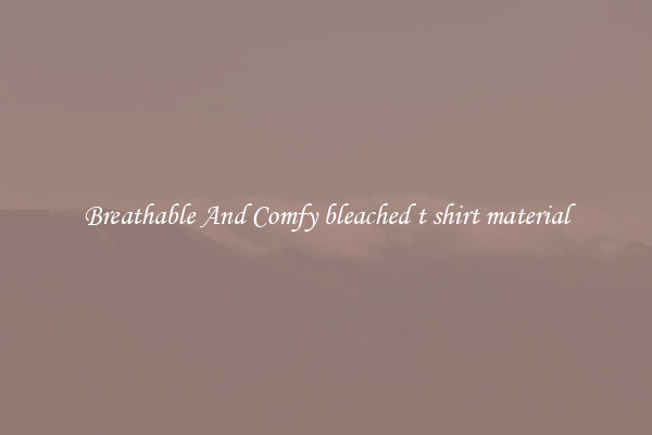 Breathable And Comfy bleached t shirt material