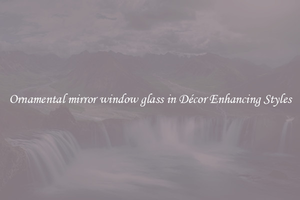 Ornamental mirror window glass in Décor Enhancing Styles