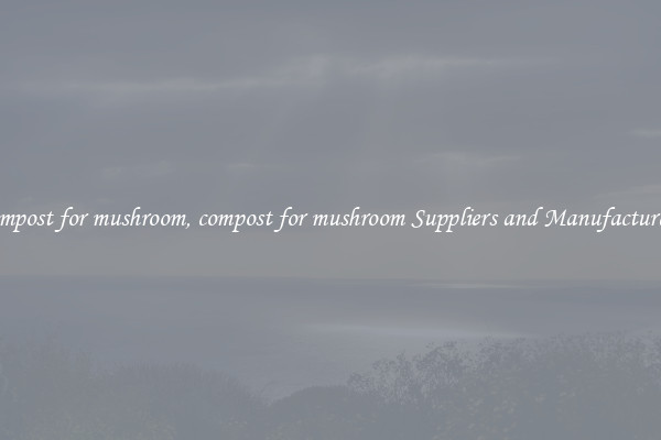 compost for mushroom, compost for mushroom Suppliers and Manufacturers