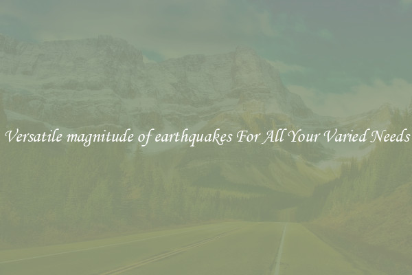 Versatile magnitude of earthquakes For All Your Varied Needs