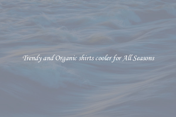 Trendy and Organic shirts cooler for All Seasons