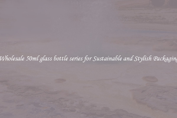 Wholesale 50ml glass bottle series for Sustainable and Stylish Packaging