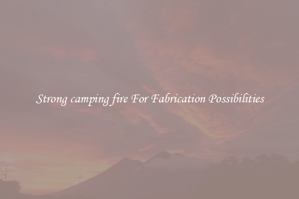 Strong camping fire For Fabrication Possibilities