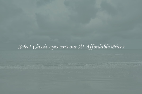 Select Classic eyes ears our At Affordable Prices