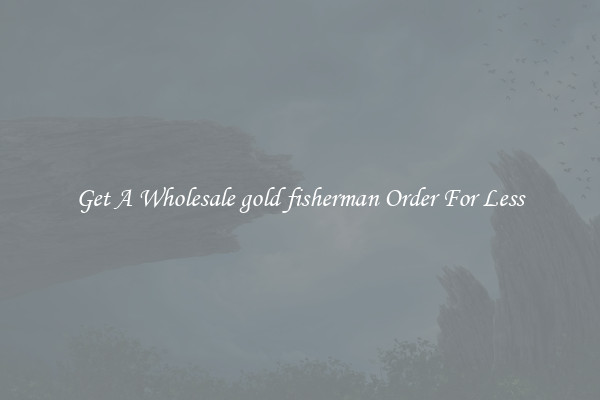 Get A Wholesale gold fisherman Order For Less