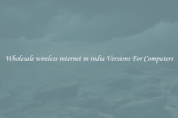 Wholesale wireless internet in india Versions For Computers
