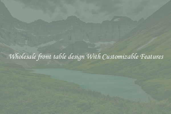 Wholesale front table design With Customizable Features