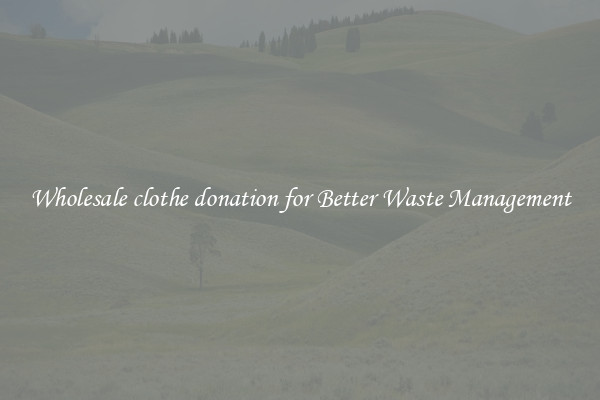 Wholesale clothe donation for Better Waste Management