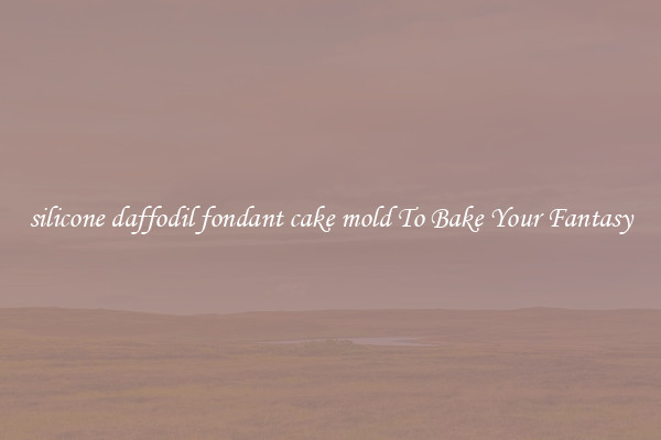 silicone daffodil fondant cake mold To Bake Your Fantasy