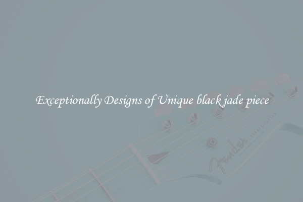 Exceptionally Designs of Unique black jade piece