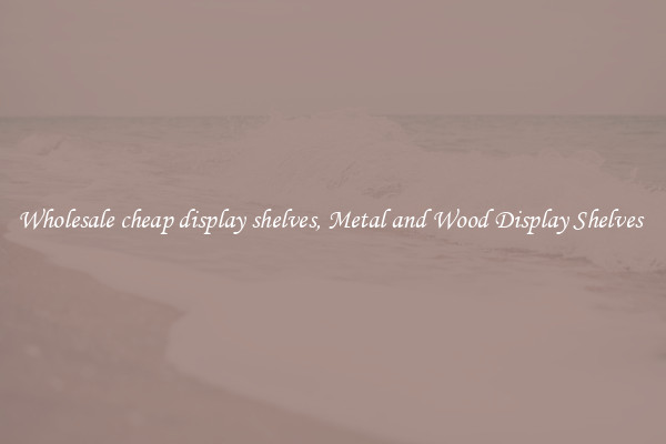 Wholesale cheap display shelves, Metal and Wood Display Shelves 