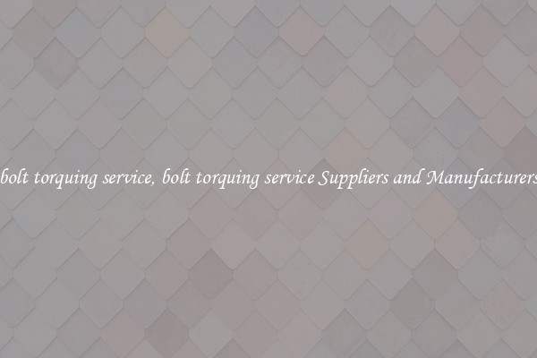 bolt torquing service, bolt torquing service Suppliers and Manufacturers