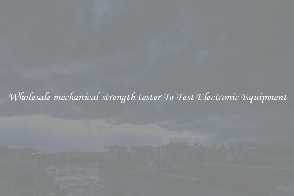 Wholesale mechanical strength tester To Test Electronic Equipment