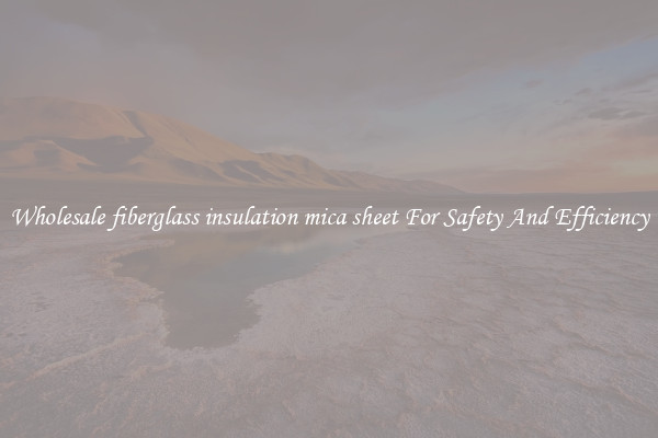Wholesale fiberglass insulation mica sheet For Safety And Efficiency