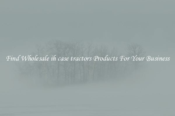 Find Wholesale ih case tractors Products For Your Business