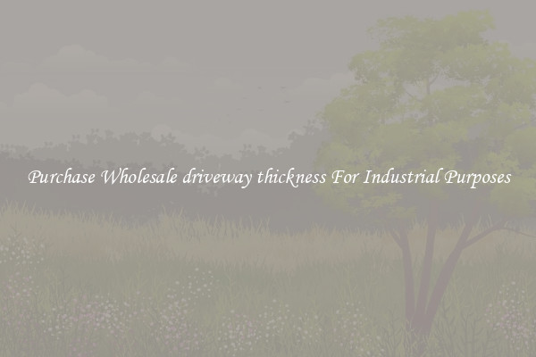 Purchase Wholesale driveway thickness For Industrial Purposes