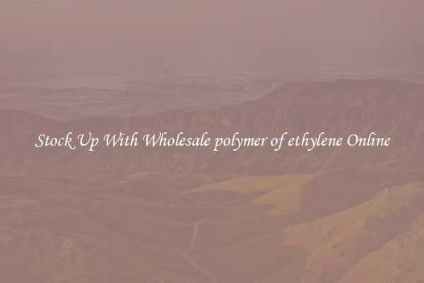 Stock Up With Wholesale polymer of ethylene Online