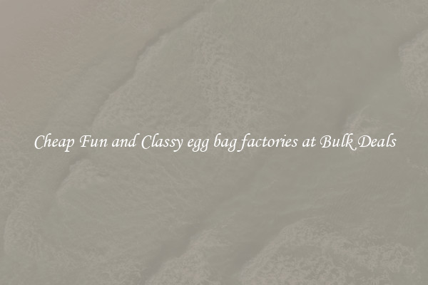 Cheap Fun and Classy egg bag factories at Bulk Deals
