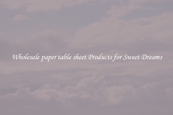 Wholesale paper table sheet Products for Sweet Dreams