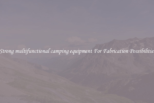Strong multifunctional camping equipment For Fabrication Possibilities