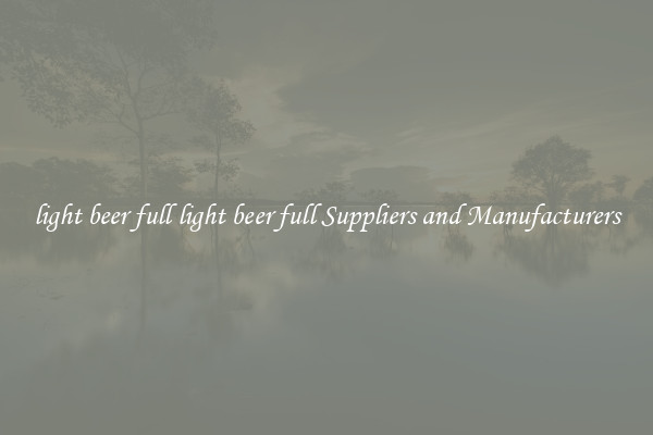 light beer full light beer full Suppliers and Manufacturers