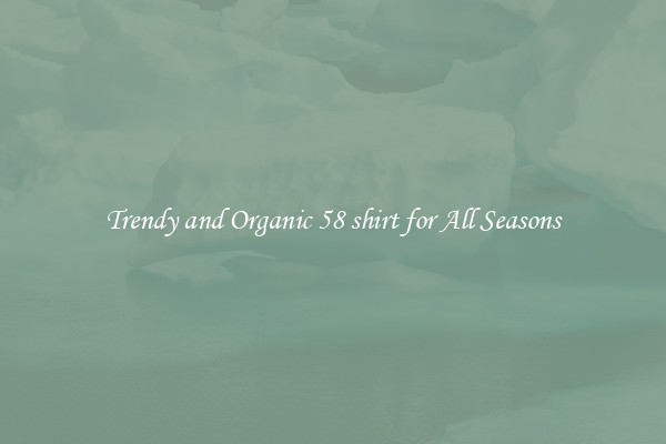 Trendy and Organic 58 shirt for All Seasons